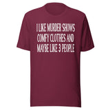 I Like Murder Shows Comfy Clothes And Maybe 3 People Shirt
