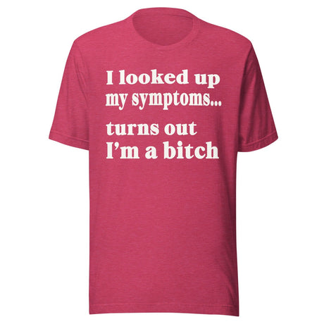 I Looked Up My Symptoms Turns Out I'm a Bitch Shirt