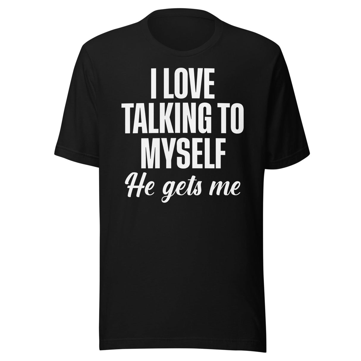 I Love Talking To Myself He Gets Me Shirt