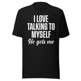 I Love Talking To Myself He Gets Me Shirt