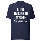 I Love Talking To Myself He Gets Me Shirt
