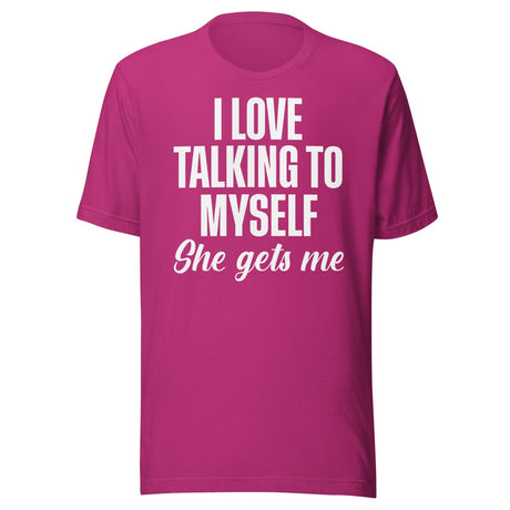 I Love Talking To Myself She Gets Me Shirt