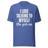 I Love Talking To Myself She Gets Me Shirt