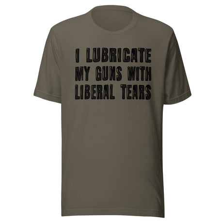 I Lubricate My Guns With Liberal Tears Shirt