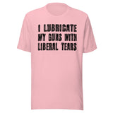 I Lubricate My Guns With Liberal Tears Shirt