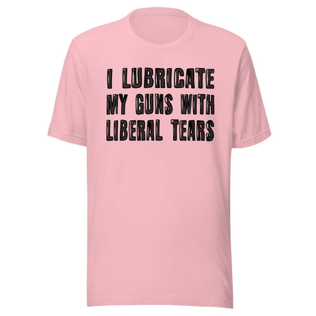 I Lubricate My Guns With Liberal Tears Shirt