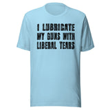 I Lubricate My Guns With Liberal Tears Shirt