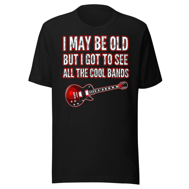 I May Be Old But I Got To See All The Cool Bands Shirt