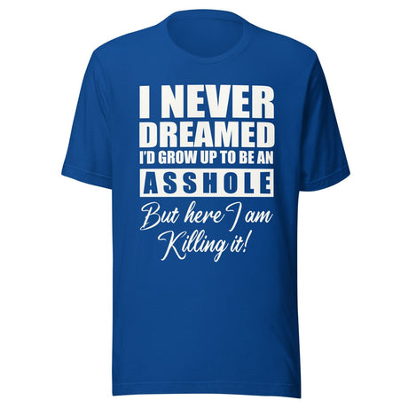 I Never Dreamed I'd Grow Up To Be An Asshole Shirt