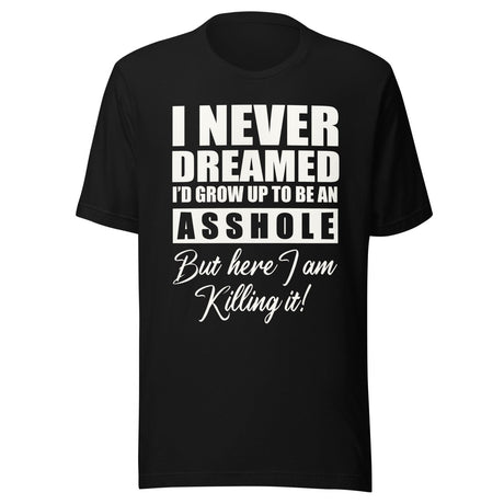I Never Dreamed I'd Grow Up To Be An Asshole Shirt