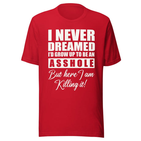 I Never Dreamed I'd Grow Up To Be An Asshole Shirt