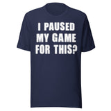 I Paused My Game For This Shirt