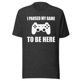 I Paused My Game To Be Here Shirt