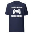 I Paused My Game To Be Here Shirt