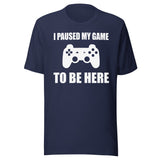 I Paused My Game To Be Here Shirt