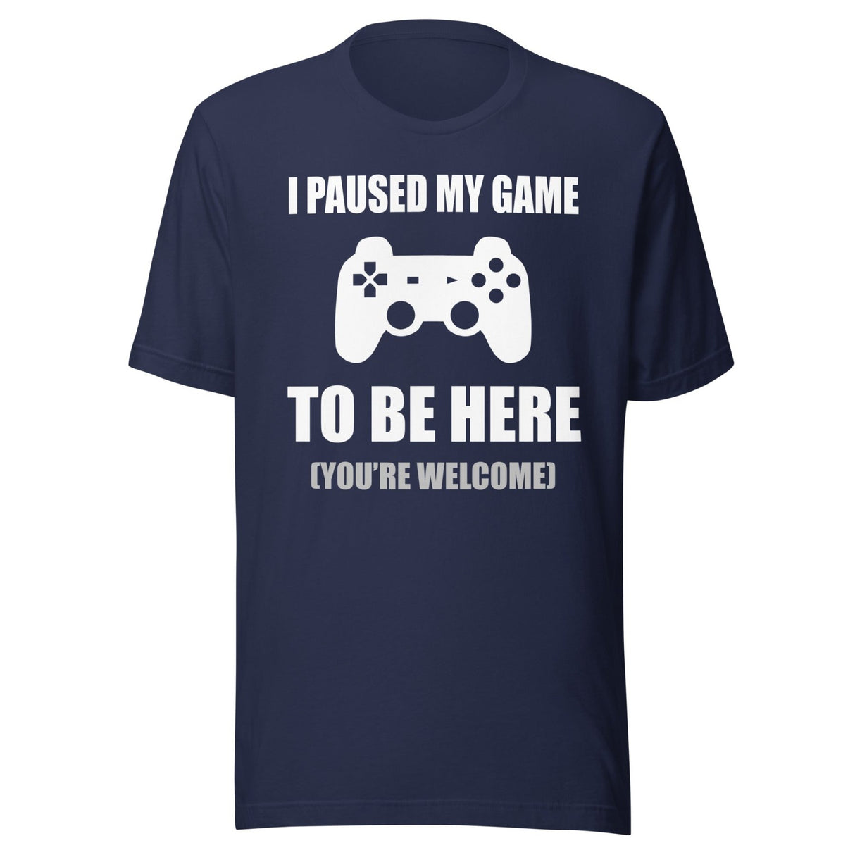 I Paused My Game To Be Here You're Welcome Shirt