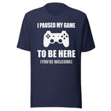 I Paused My Game To Be Here You're Welcome Shirt