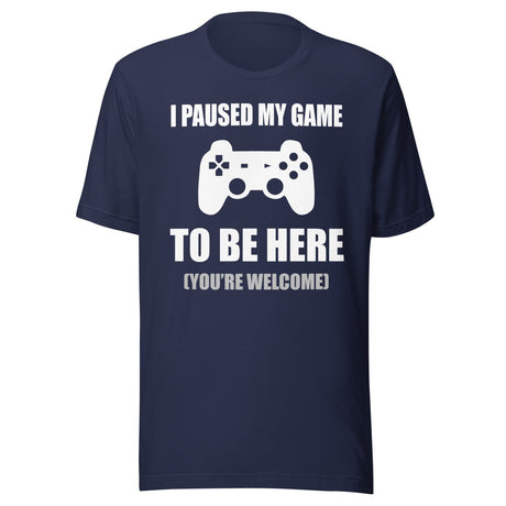 I Paused My Game To Be Here You're Welcome Shirt