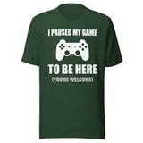I Paused My Game To Be Here You're Welcome Shirt