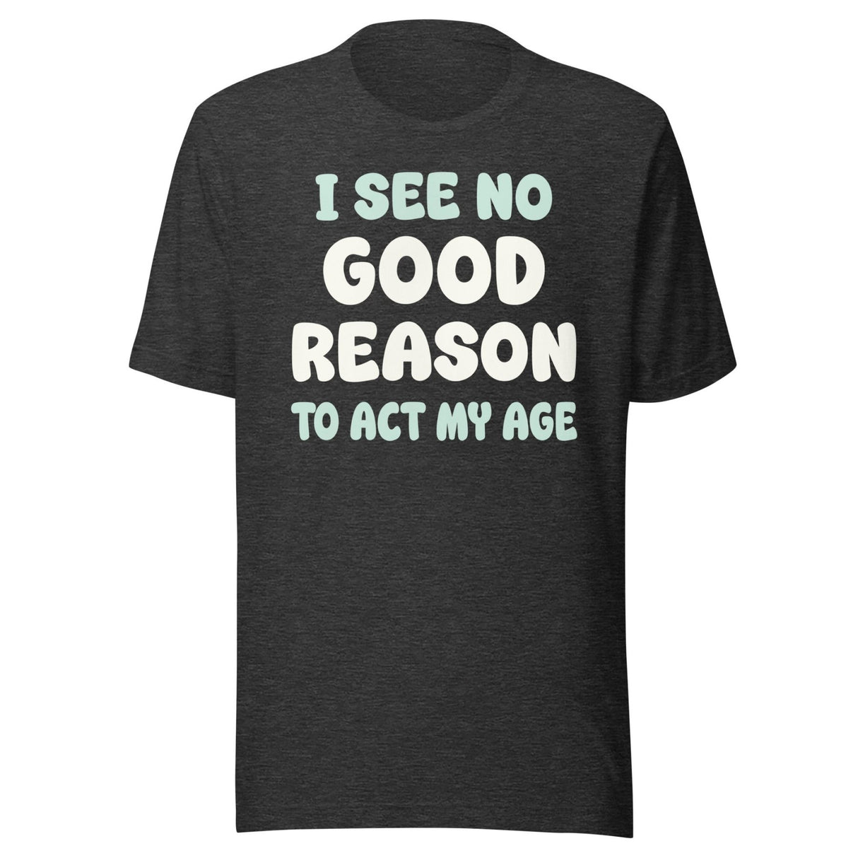 I See No Good Reason To Act My Age Shirt