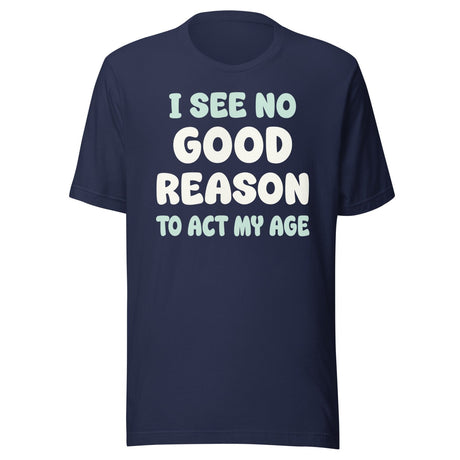 I See No Good Reason To Act My Age Shirt