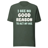 I See No Good Reason To Act My Age Shirt