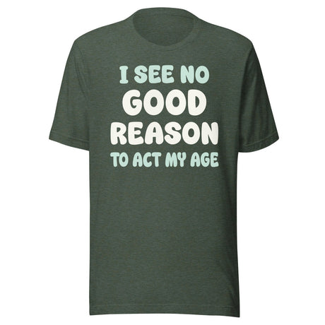 I See No Good Reason To Act My Age Shirt