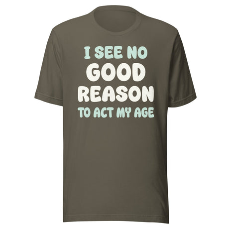 I See No Good Reason To Act My Age Shirt