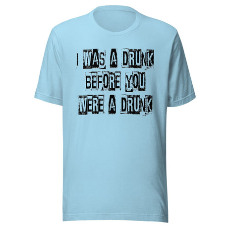 I Was A Drunk Before You Were A Drunk Shirt