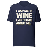 I Wonder If Wine Ever Thinks About Me Shirt