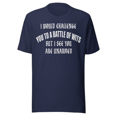 I Would Challenge You To A Battle Of Wits But You're Unarmed Shirt