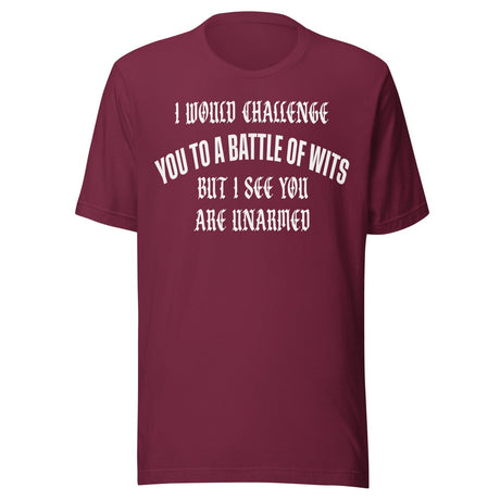 I Would Challenge You To A Battle Of Wits But You're Unarmed Shirt