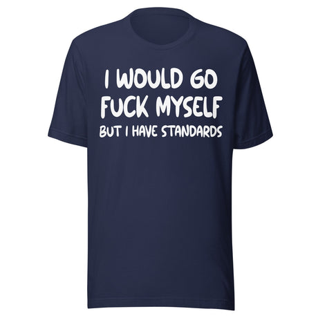 I Would Go Fuck Myself But I Have Standards Shirt