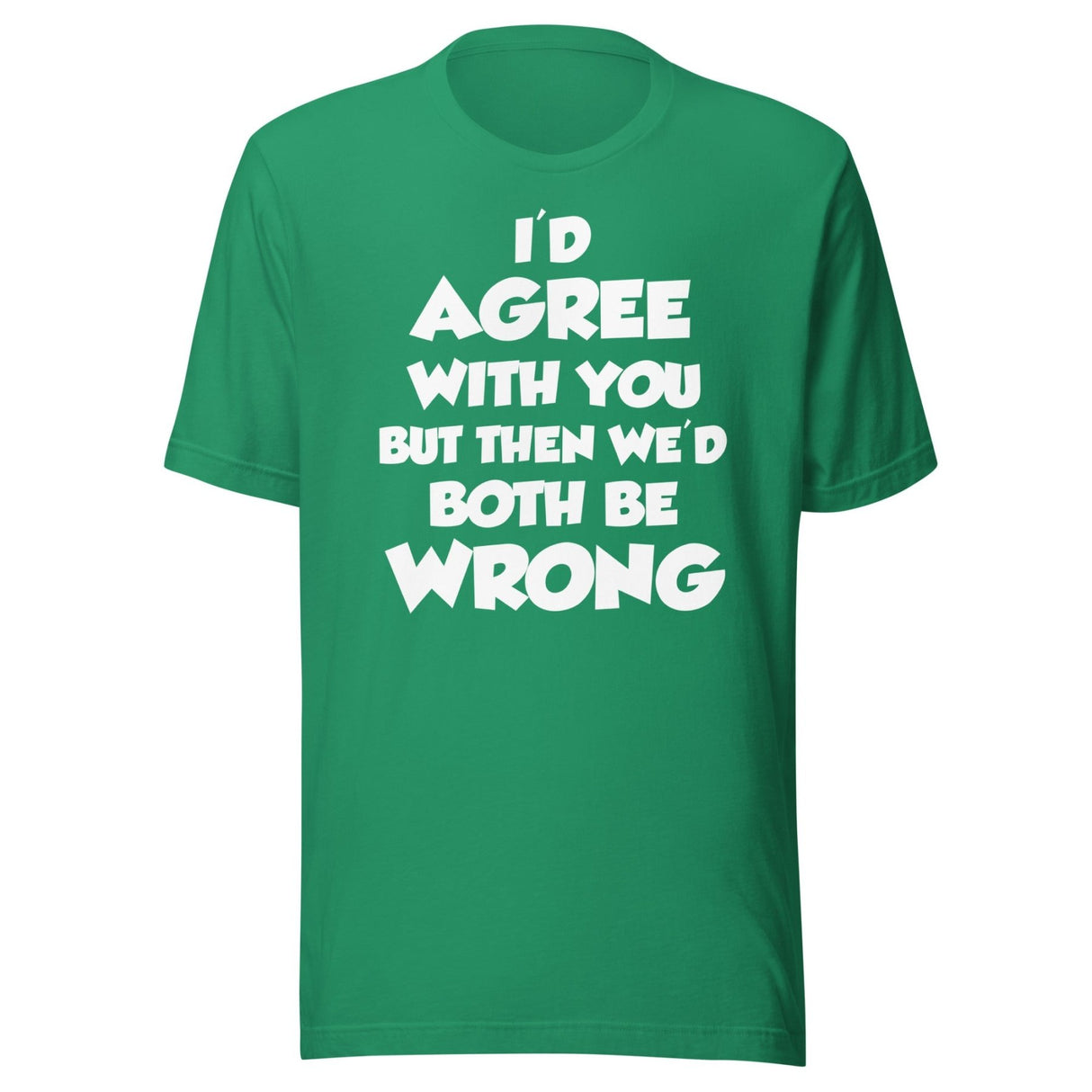 I'd Agree But Then We'd Both Be Wrong Shirt