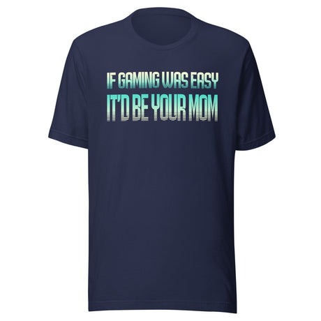 If Gaming Was Easy It'd Be Your Mom Shirt