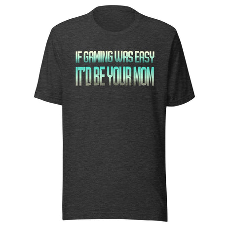 If Gaming Was Easy It'd Be Your Mom Shirt