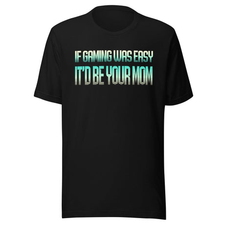 If Gaming Was Easy It'd Be Your Mom Shirt