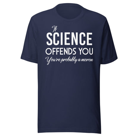 If Science Offends You You're Probably a Moron Shirt