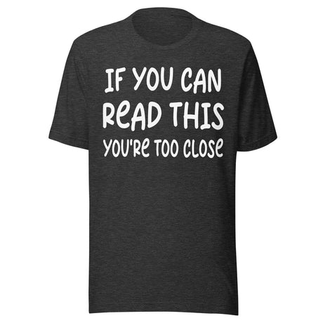 If You Can Read This You're Too Close Shirt