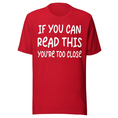 If You Can Read This You're Too Close Shirt
