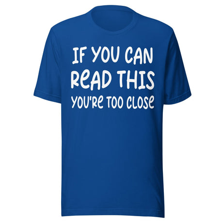 If You Can Read This You're Too Close Shirt