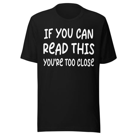 If You Can Read This You're Too Close Shirt