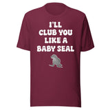 I'll Club You Like A Baby Seal Shirt