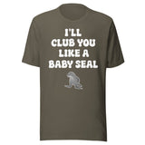 I'll Club You Like A Baby Seal Shirt