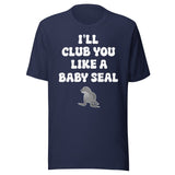 I'll Club You Like A Baby Seal Shirt