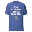 I'll Club You Like A Baby Seal Shirt