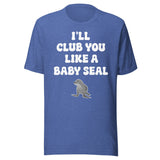 I'll Club You Like A Baby Seal Shirt