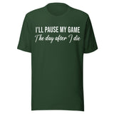 I'll Pause My Game The Day After I Die Shirt