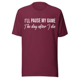 I'll Pause My Game The Day After I Die Shirt