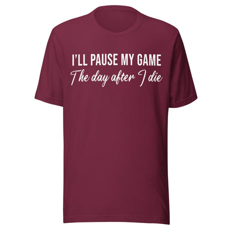 I'll Pause My Game The Day After I Die Shirt